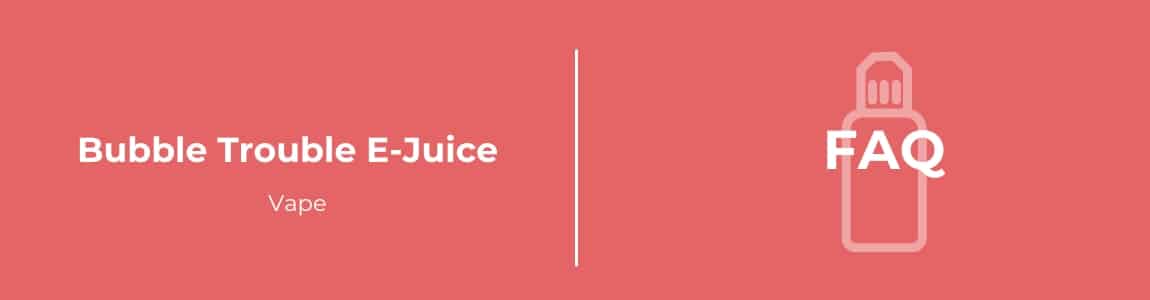 Bubble Trouble E-juice FAQ